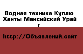 Водная техника Куплю. Ханты-Мансийский,Урай г.